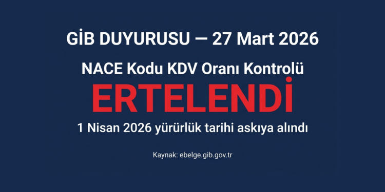 GİB duyurusu 27 Mart 2026 — NACE kodu KDV oran kontrolü ertelendi, 1 Nisan yürürlük tarihi askıya alındı